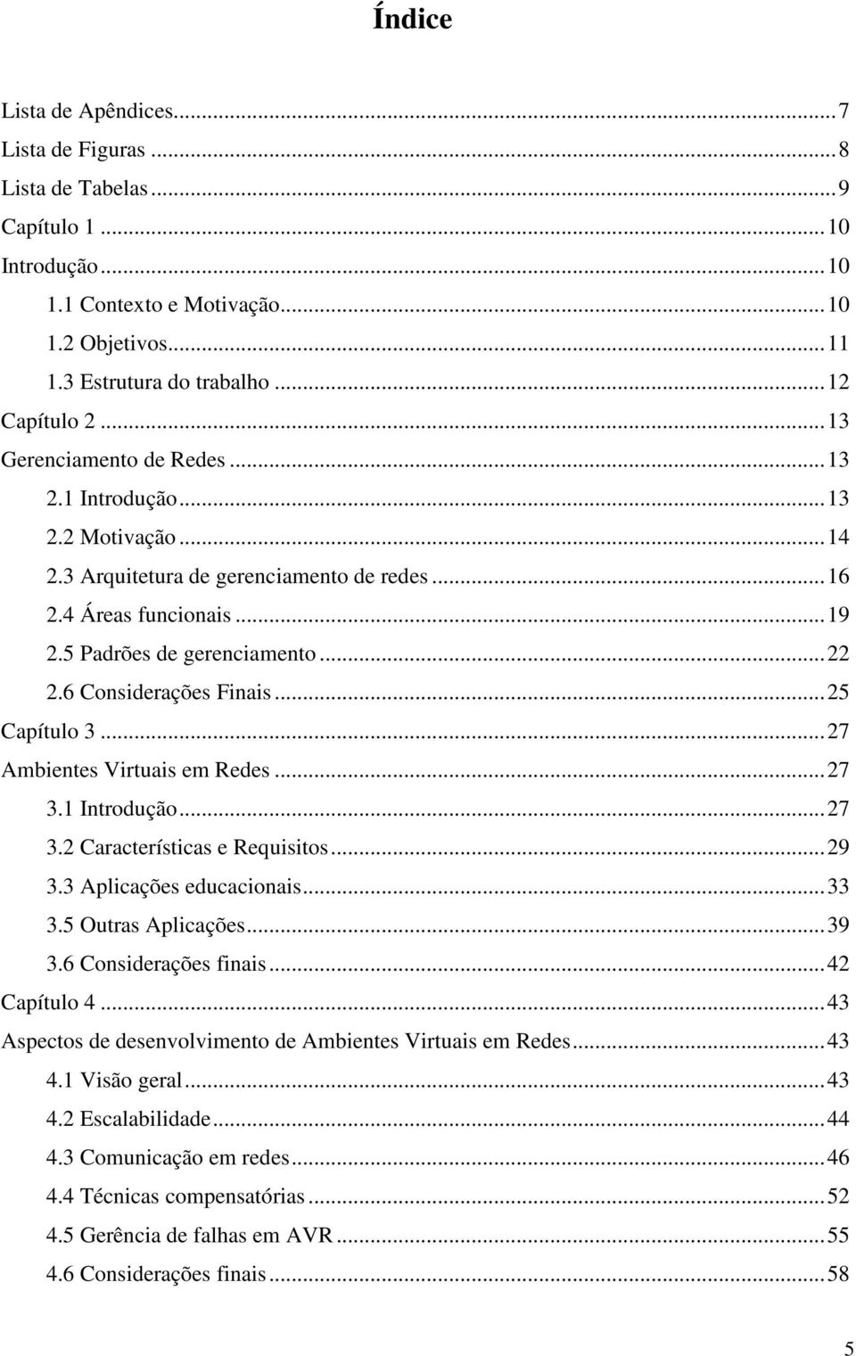 6 Considerações Finais...25 Capítulo 3...27 Ambientes Virtuais em Redes...27 3.1 Introdução...27 3.2 Características e Requisitos...29 3.3 Aplicações educacionais...33 3.5 Outras Aplicações...39 3.