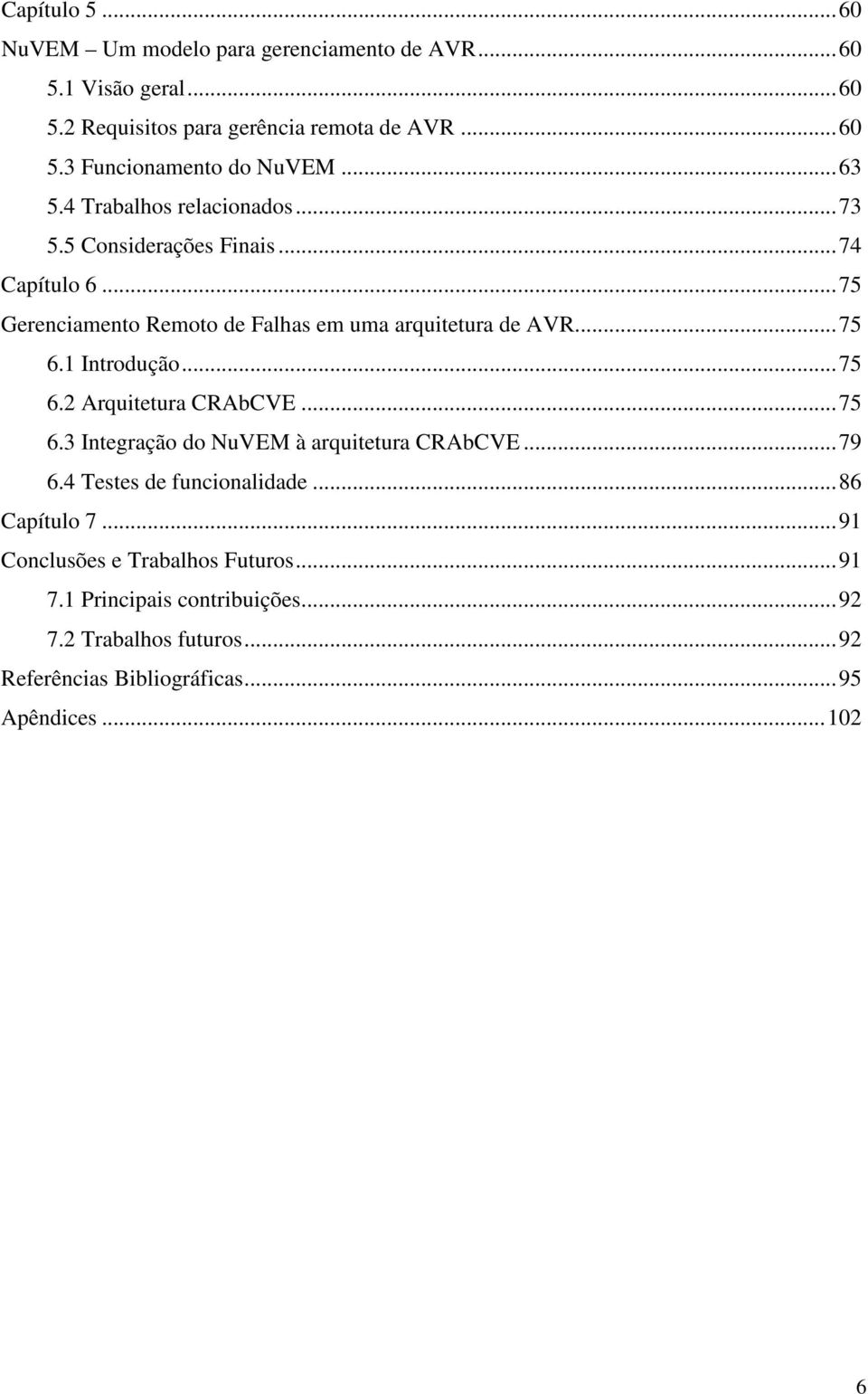 1 Introdução...75 6.2 Arquitetura CRAbCVE...75 6.3 Integração do NuVEM à arquitetura CRAbCVE...79 6.4 Testes de funcionalidade...86 Capítulo 7.