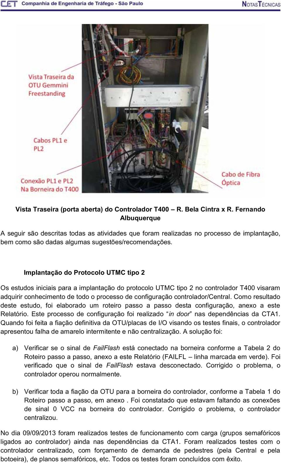 Implantação do Protocolo UTMC tipo 2 Os estudos iniciais para a implantação do protocolo UTMC tipo 2 no controlador T400 visaram adquirir conhecimento de todo o processo de configuração