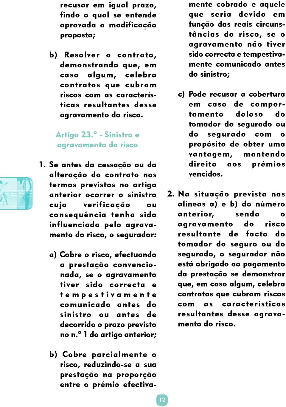 Se antes da cessação ou da alteração do contrato nos termos previstos no artigo anterior ocorrer o sinistro cuja verificação ou consequência tenha sido influenciada pelo agravamento do risco, o