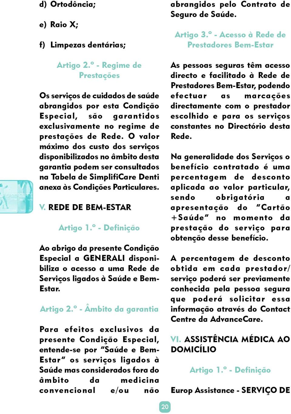 O valor máximo dos custo dos serviços disponibilizados no âmbito desta garantia podem ser consultados na Tabela de SimplifiCare Denti anexa às Condições Particulares. V. REDE DE BEM-ESTAR Artigo 1.