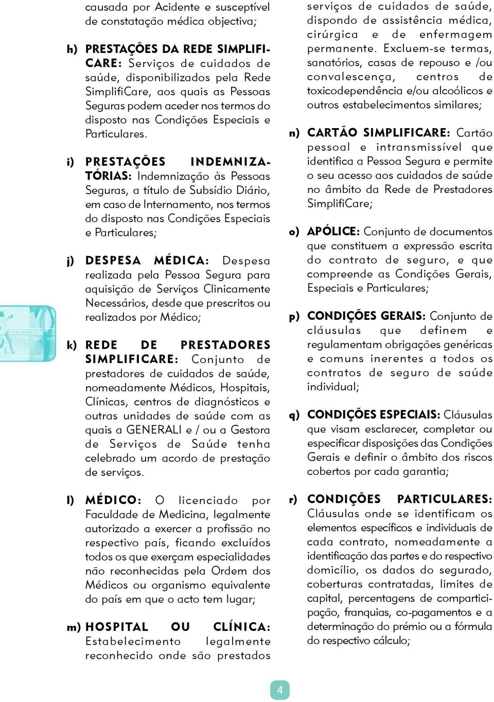 i) PRESTAÇÕES INDEMNIZA- TÓRIAS: Indemnização às Pessoas Seguras, a título de Subsídio Diário, em caso de Internamento, nos termos do disposto nas Condições Especiais e Particulares; j) DESPESA