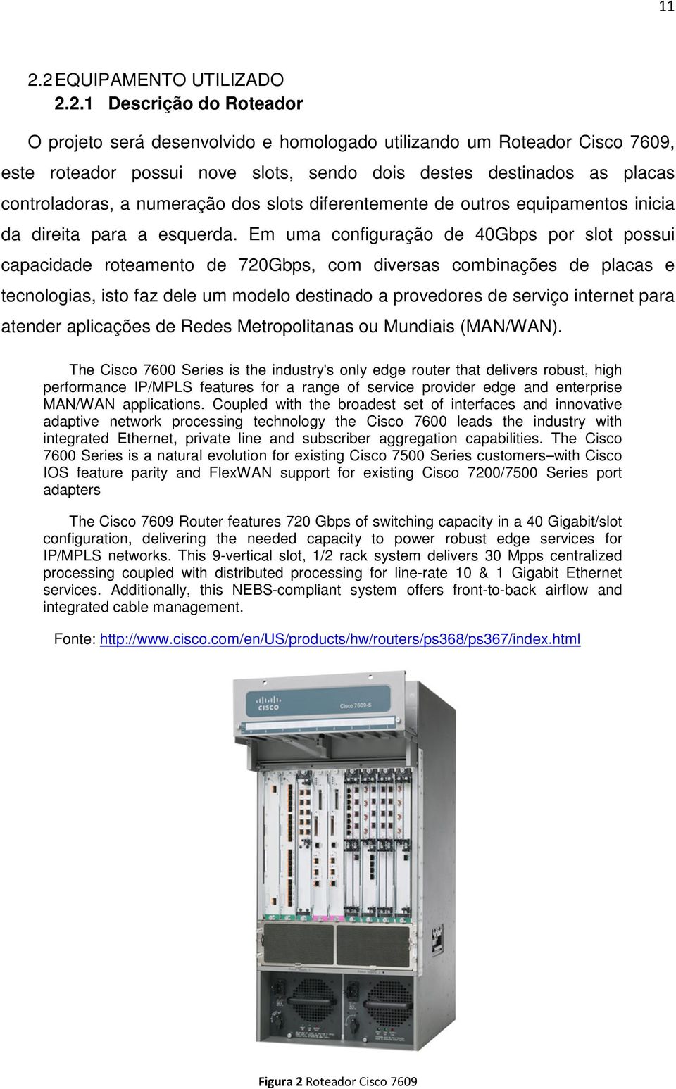 Em uma configuração de 40Gbps por slot possui capacidade roteamento de 720Gbps, com diversas combinações de placas e tecnologias, isto faz dele um modelo destinado a provedores de serviço internet