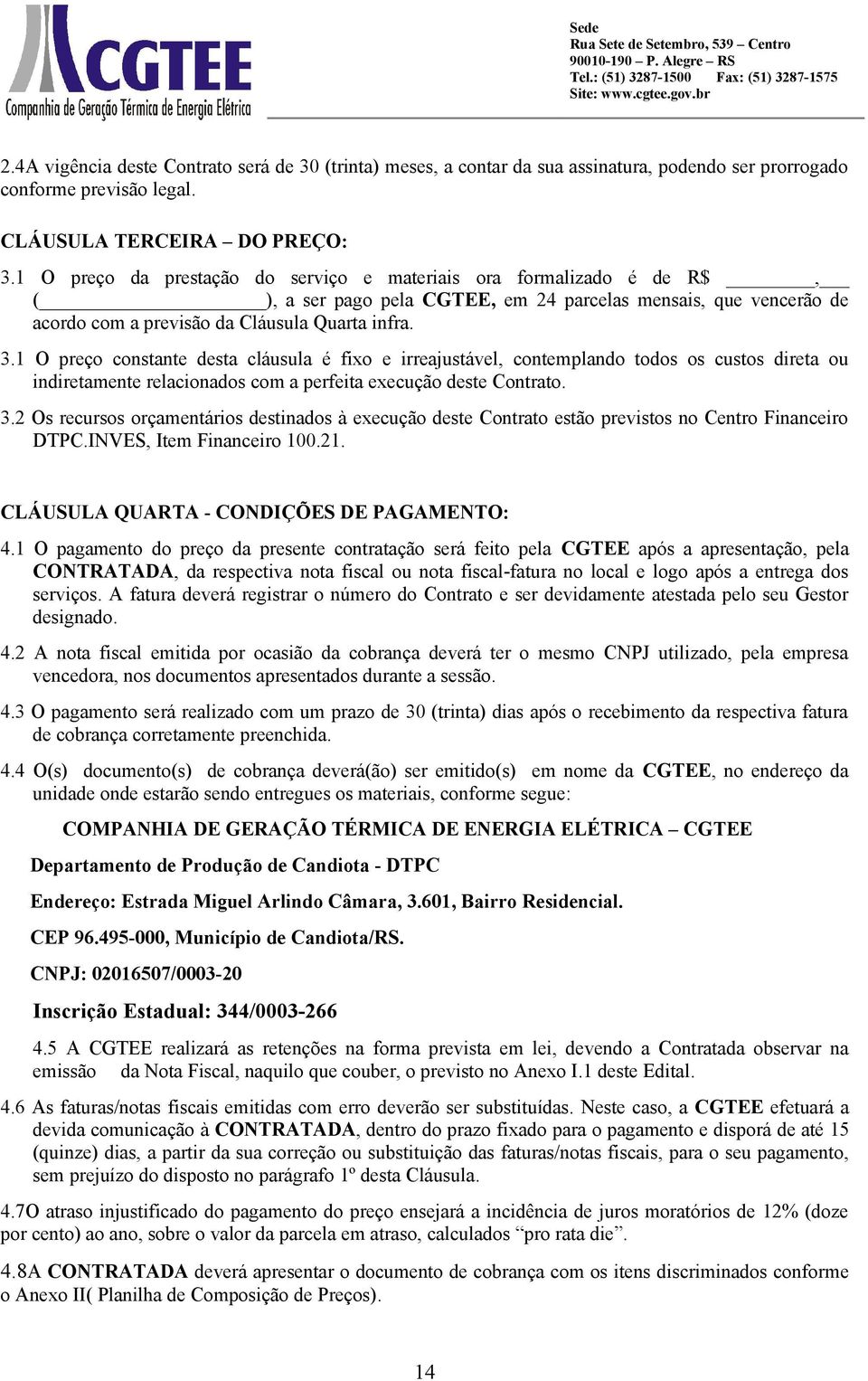 1 O preço constante desta cláusula é fixo e irreajustável, contemplando todos os custos direta ou indiretamente relacionados com a perfeita execução deste Contrato. 3.