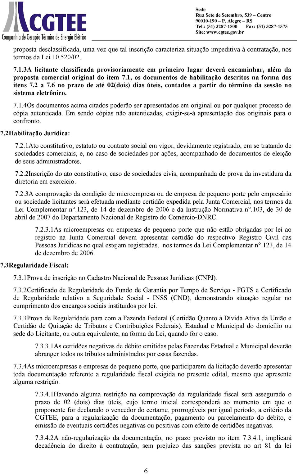 1, os documentos de habilitação descritos na forma dos itens 7.2 a 7.6 no prazo de até 02(dois) dias úteis, contados a partir do término da sessão no sistema eletrônico. 7.1.4Os documentos acima citados poderão ser apresentados em original ou por qualquer processo de cópia autenticada.