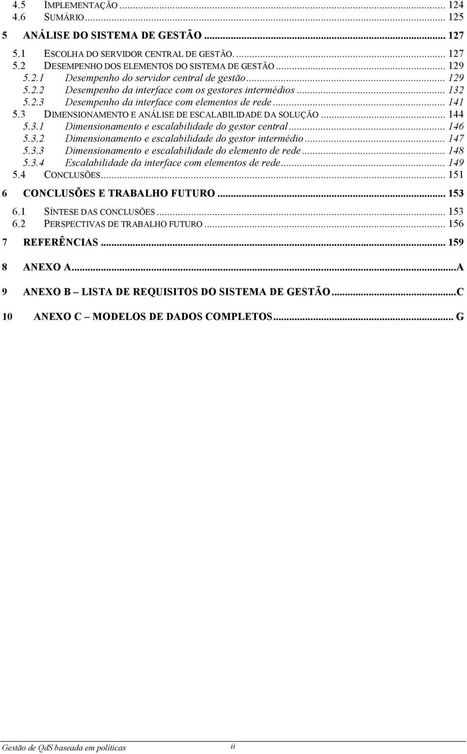 3.1 Dimensionamento e escalabilidade do gestor central... 146 5.3.2 Dimensionamento e escalabilidade do gestor intermédio... 147 5.3.3 Dimensionamento e escalabilidade do elemento de rede... 148 5.3.4 Escalabilidade da interface com elementos de rede.