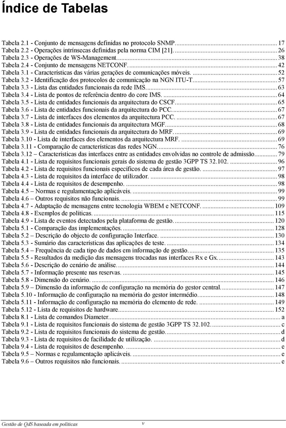 2 - Identificação dos protocolos de comunicação na NGN ITU-T... 57 Tabela 3.3 - Lista das entidades funcionais da rede IMS... 63 Tabela 3.4 - Lista de pontos de referência dentro do core IMS.