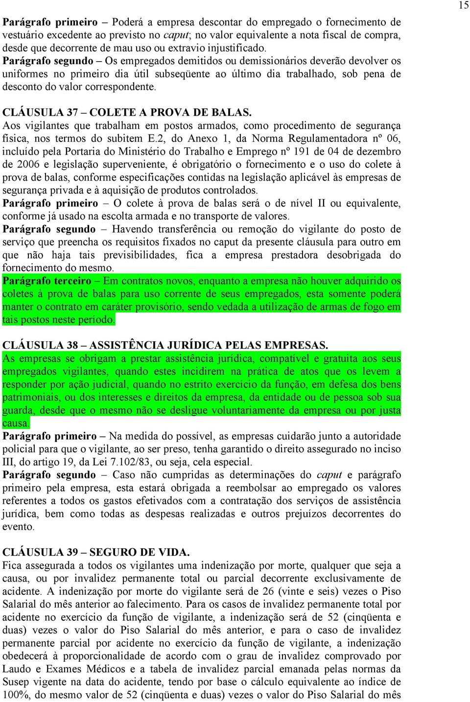 Parágrafo segundo Os empregados demitidos ou demissionários deverão devolver os uniformes no primeiro dia útil subseqüente ao último dia trabalhado, sob pena de desconto do valor correspondente.