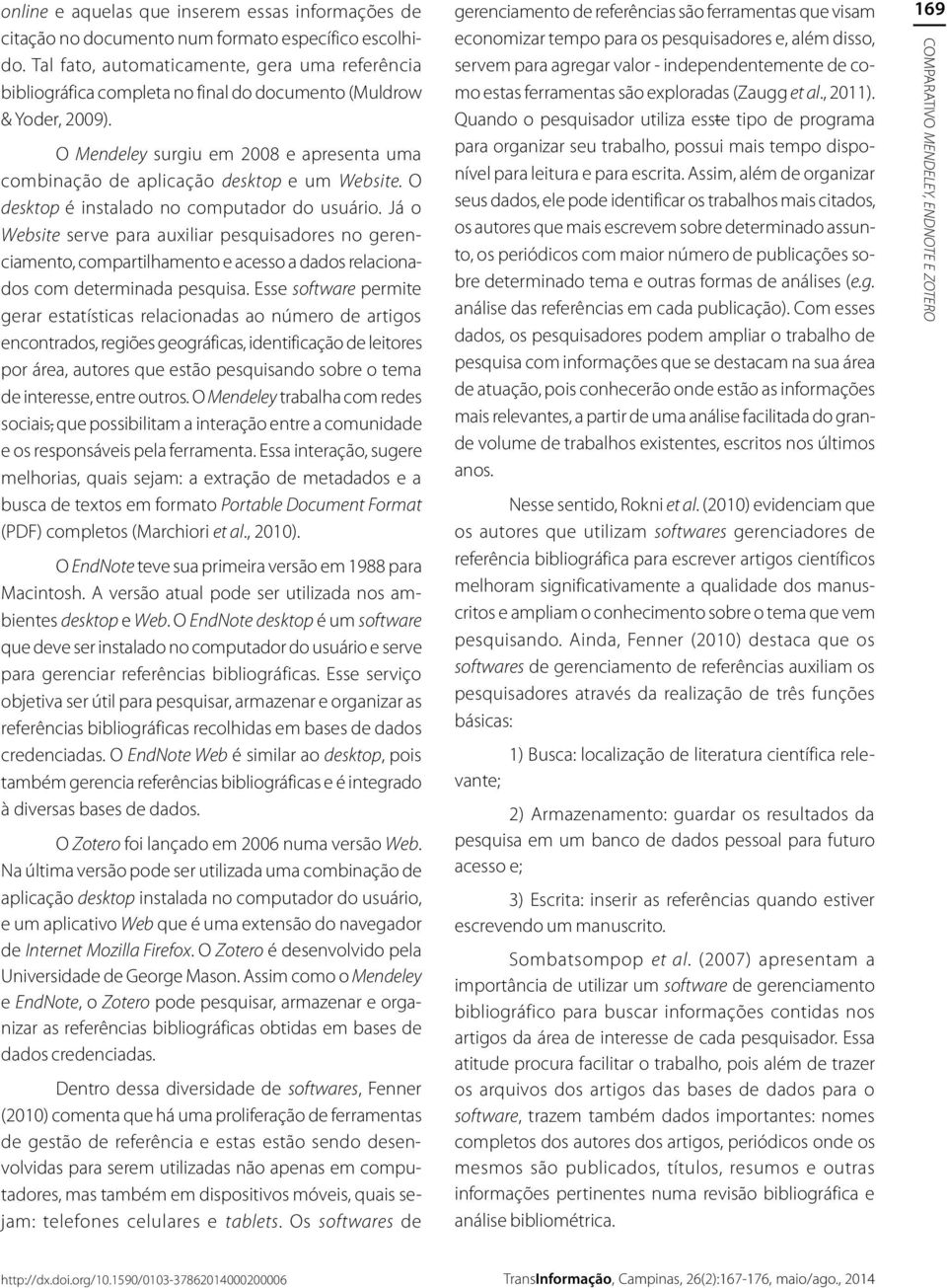 O Mendeley surgiu em 2008 e apresenta uma combinação de aplicação desktop e um Website. O desktop é instalado no computador do usuário.