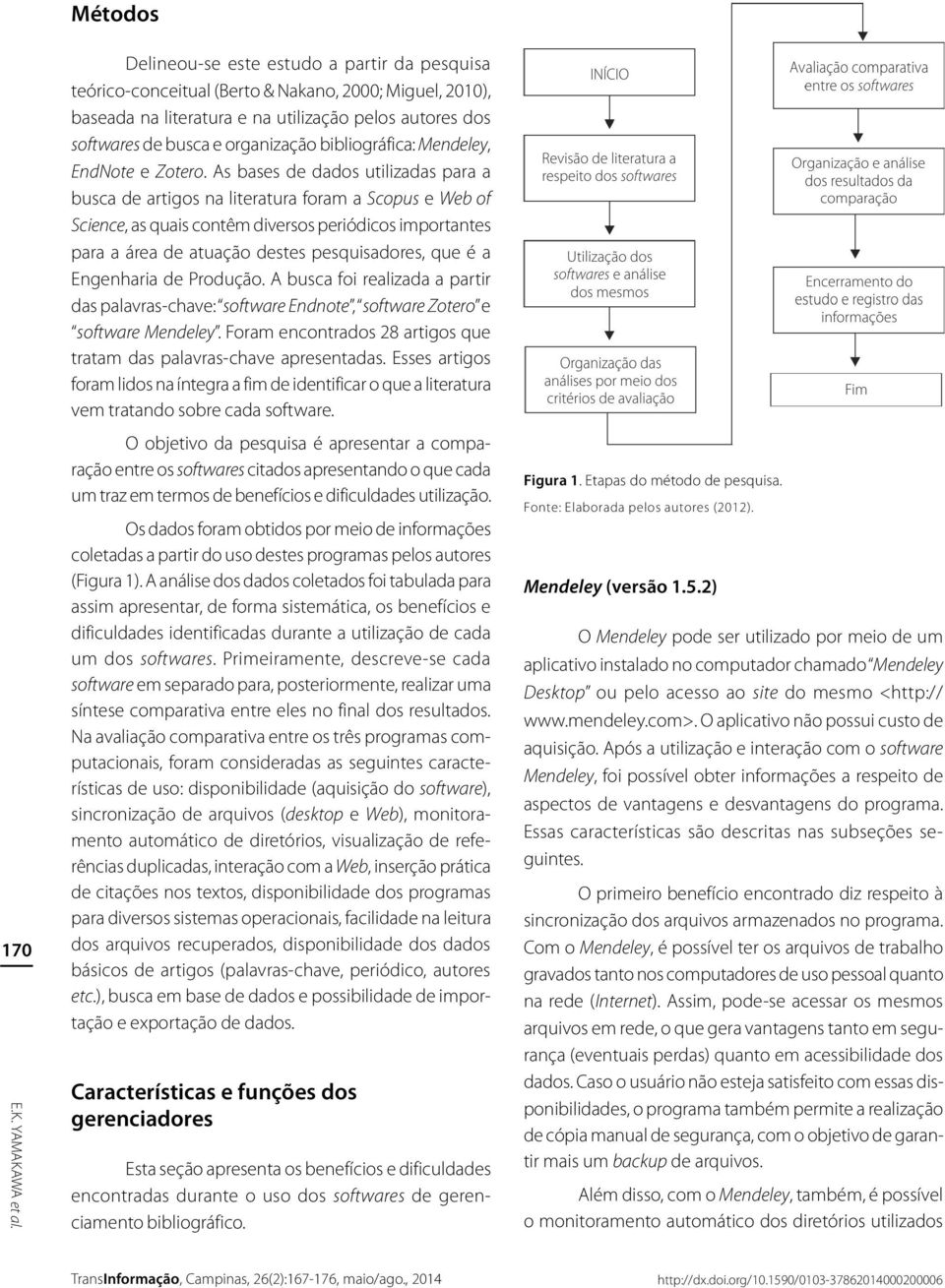 As bases de dados utilizadas para a busca de artigos na literatura foram a Scopus e Web of Science, as quais contêm diversos periódicos importantes para a área de atuação destes pesquisadores, que é