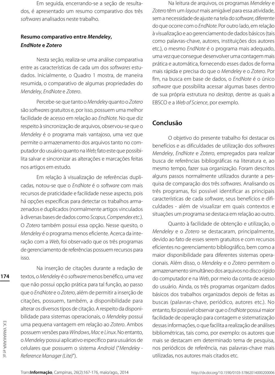 Inicialmente, o Quadro 1 mostra, de maneira resumida, o comparativo de algumas propriedades do Mendeley, EndNote e Zotero.