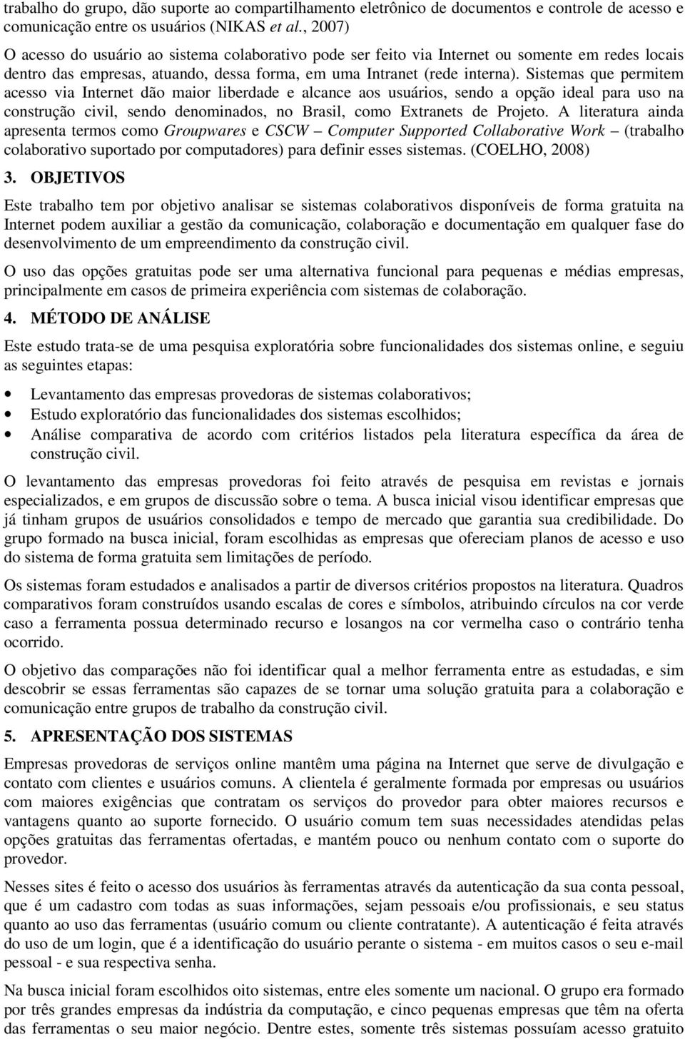 Sistemas que permitem acesso via Internet dão maior liberdade e alcance aos usuários, sendo a opção ideal para uso na construção civil, sendo denominados, no Brasil, como Extranets de Projeto.