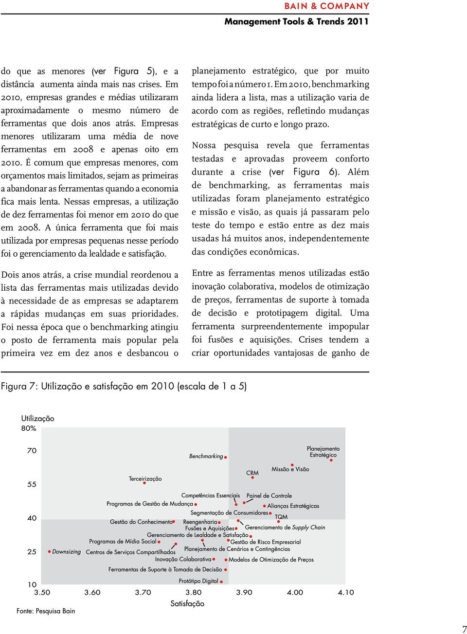 É comum que empresas menores, com orçamentos mais limitados, sejam as primeiras a abandonar as ferramentas quando a economia fica mais lenta.