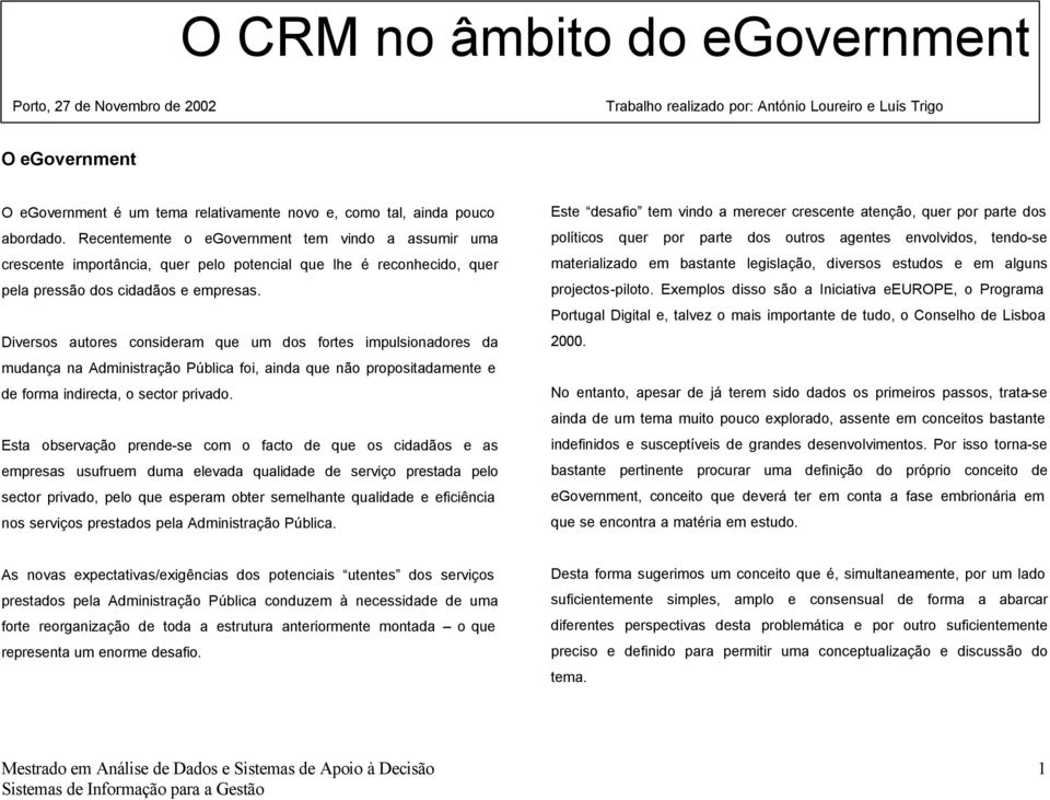 Diversos autores consideram que um dos fortes impulsionadores da mudança na Administração Pública foi, ainda que não propositadamente e de forma indirecta, o sector privado.