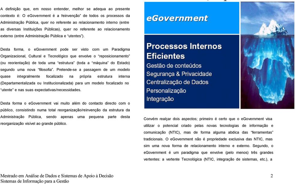 Desta forma, o egovernment pode ser visto com um Paradigma Organizacional, Cultural e Tecnológico que envolve o reposicionamento (ou reorientação) de toda uma estrutura (toda a máquina do Estado)