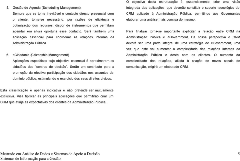 ecidadania (Citizenship Management) Aplicações específicas cujo objectivo essencial é aproximarem os cidadãos dos centros de decisão.