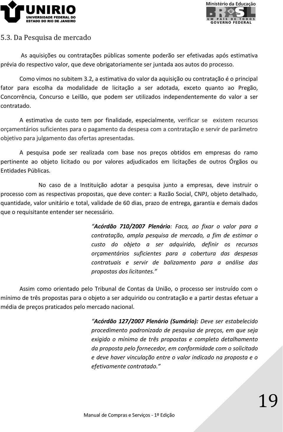 2, a estimativa do valor da aquisição ou contratação é o principal fator para escolha da modalidade de licitação a ser adotada, exceto quanto ao Pregão, Concorrência, Concurso e Leilão, que podem ser