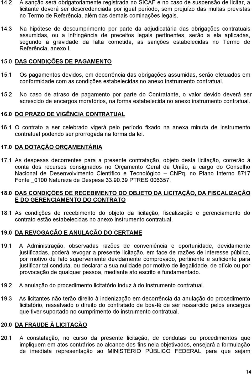 3 Na hipótese de descumprimento por parte da adjudicatária das obrigações contratuais assumidas, ou a infringência de preceitos legais pertinentes, serão a ela aplicadas, segundo a gravidade da falta