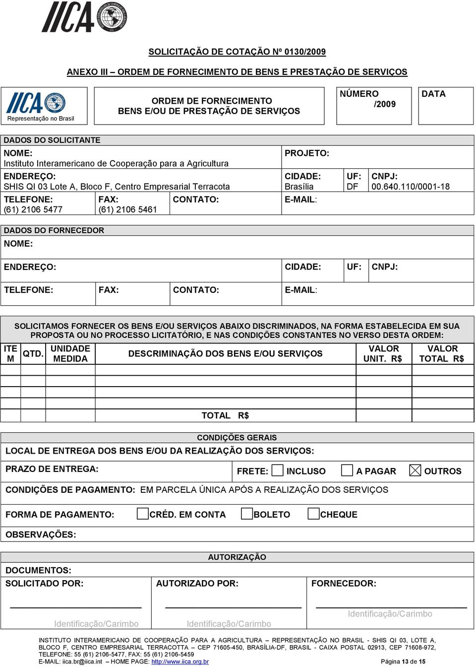 110/0001-18 TELEFONE: (61) 2106 5477 FAX: (61) 2106 5461 CONTATO: E-MAIL: DADOS DO FORNECEDOR NOME: ENDEREÇO: CIDADE: UF: CNPJ: TELEFONE: FAX: CONTATO: E-MAIL: ITE M SOLICITAMOS FORNECER OS BENS E/OU