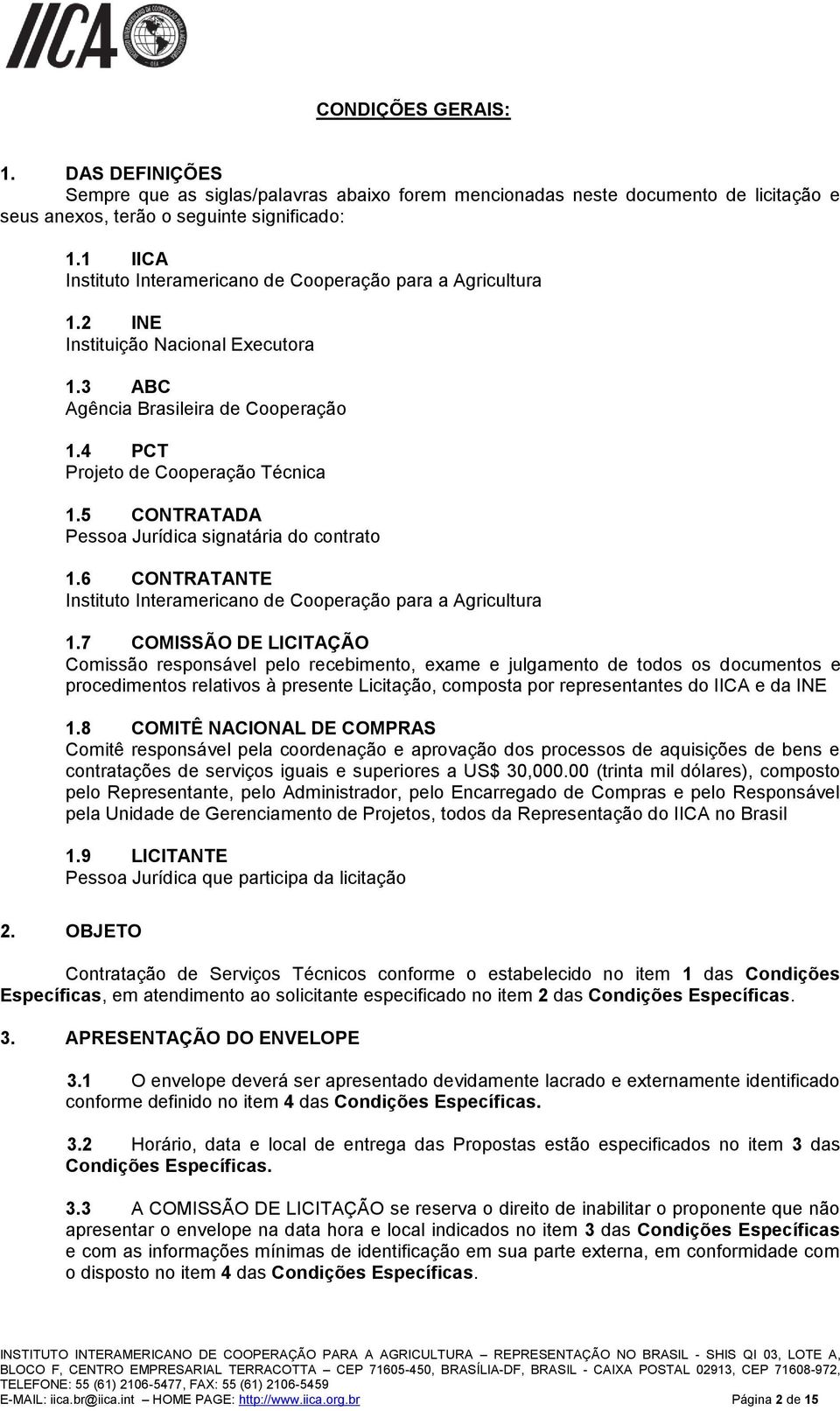 5 CONTRATADA Pessoa Jurídica signatária do contrato 1.6 CONTRATANTE Instituto Interamericano de Cooperação para a Agricultura 1.