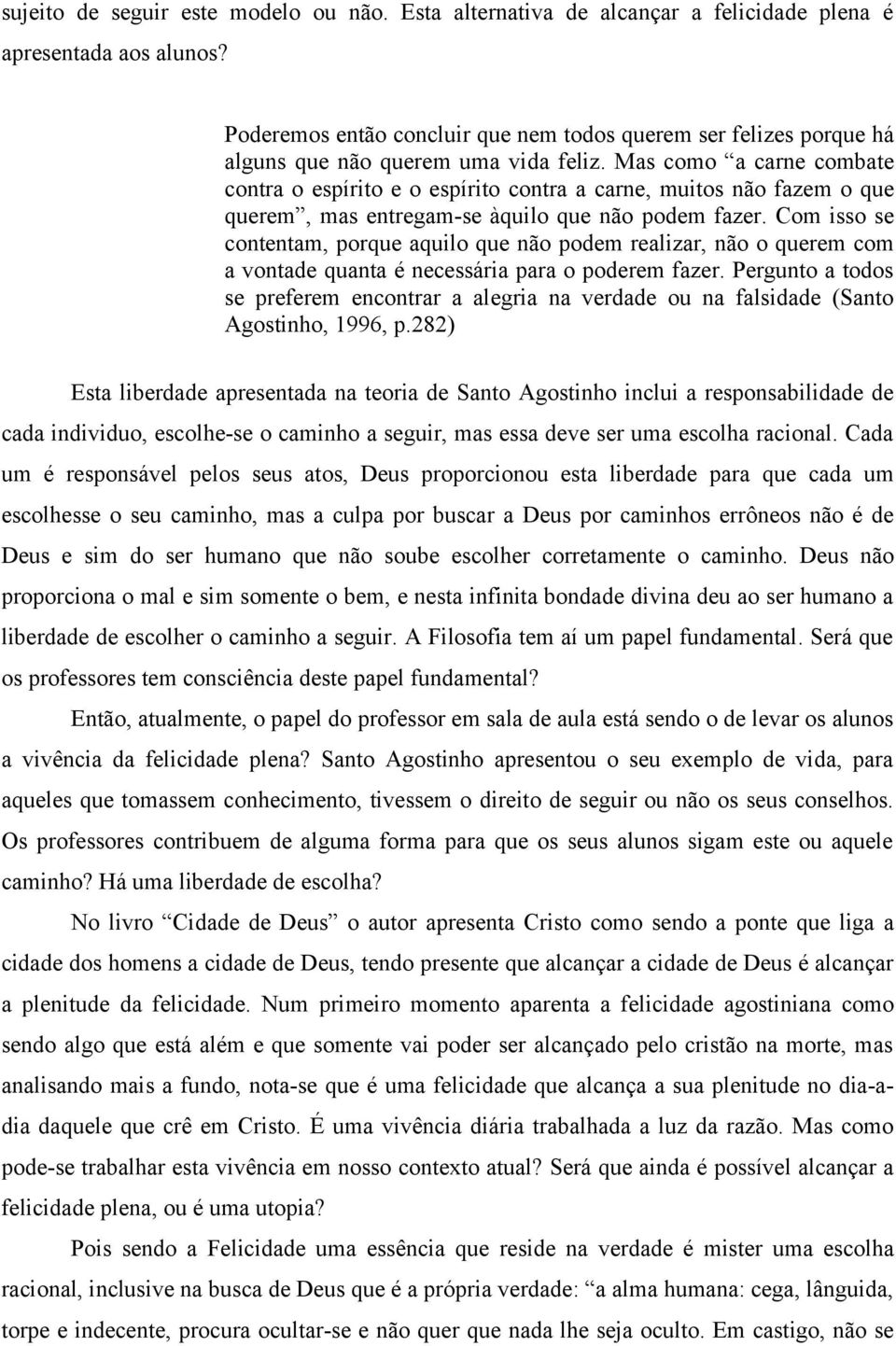 Mas como a carne combate contra o espírito e o espírito contra a carne, muitos não fazem o que querem, mas entregam-se àquilo que não podem fazer.