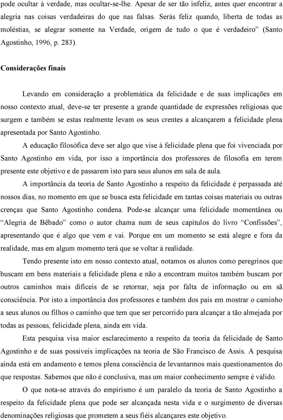 Considerações finais Levando em consideração a problemática da felicidade e de suas implicações em nosso contexto atual, deve-se ter presente a grande quantidade de expressões religiosas que surgem e