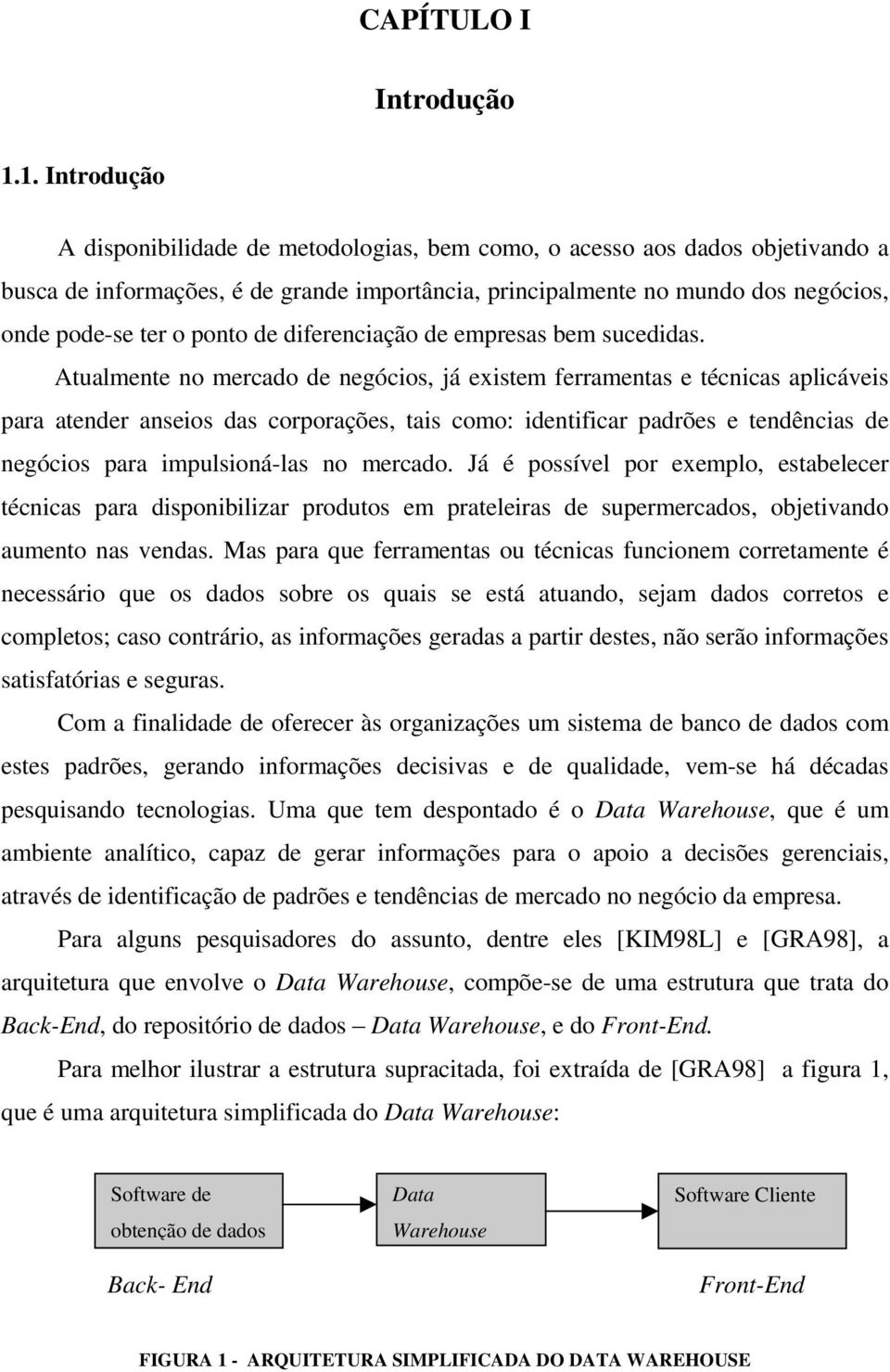 Atualmente no mercado de negócios, já existem ferramentas e técnicas aplicáveis para atender anseios das corporações, tais como: identificar padrões e tendências de negócios para impulsioná-las no