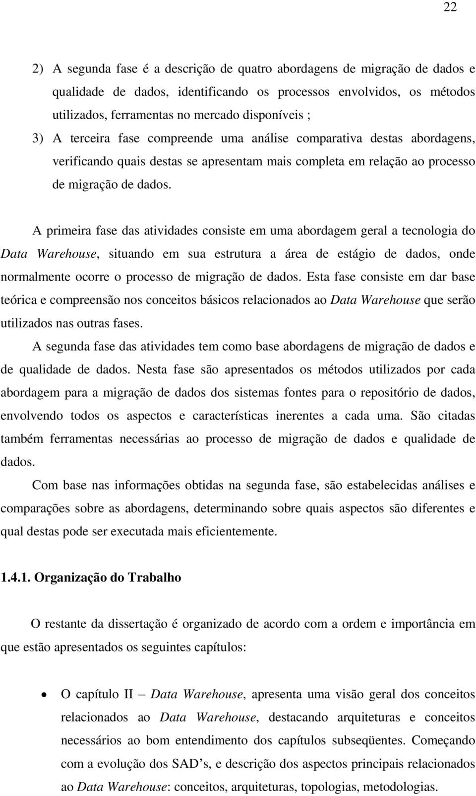 A primeira fase das atividades consiste em uma abordagem geral a tecnologia do Data Warehouse, situando em sua estrutura a área de estágio de dados, onde normalmente ocorre o processo de migração de