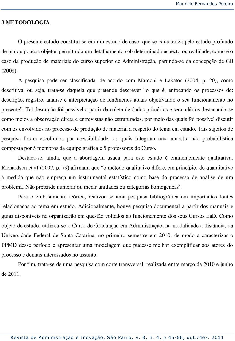 A pesquisa pode ser classificada, de acordo com Marconi e Lakatos (2004, p.