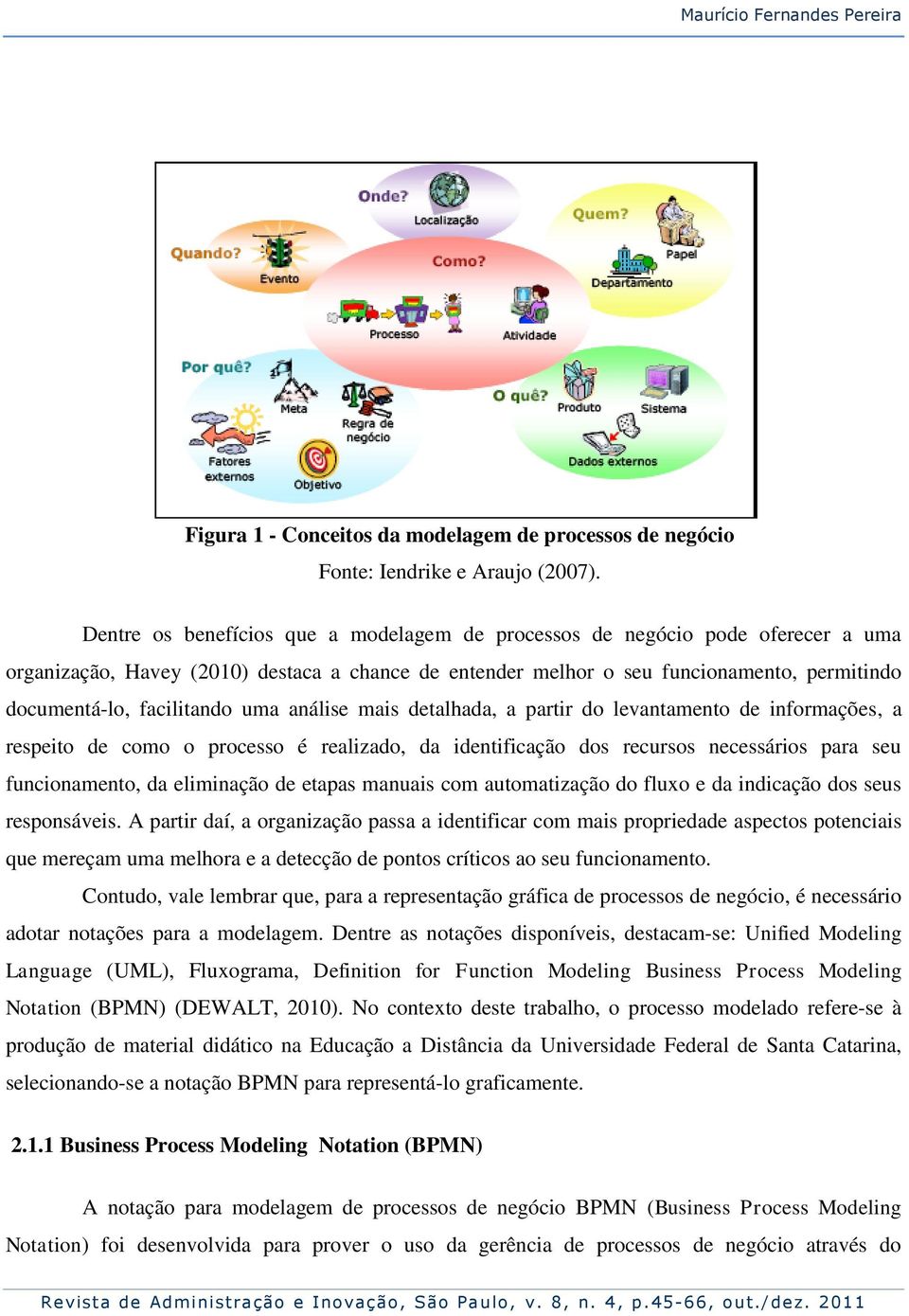 facilitando uma análise mais detalhada, a partir do levantamento de informações, a respeito de como o processo é realizado, da identificação dos recursos necessários para seu funcionamento, da