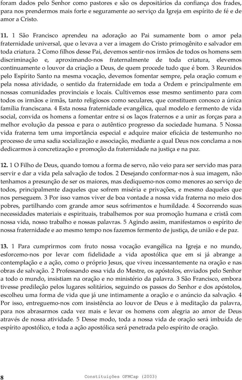 2 Como filhos desse Pai, devemos sentir-nos irmãos de todos os homens sem discriminação e, aproximando-nos fraternalmente de toda criatura, elevemos continuamente o louvor da criação a Deus, de quem