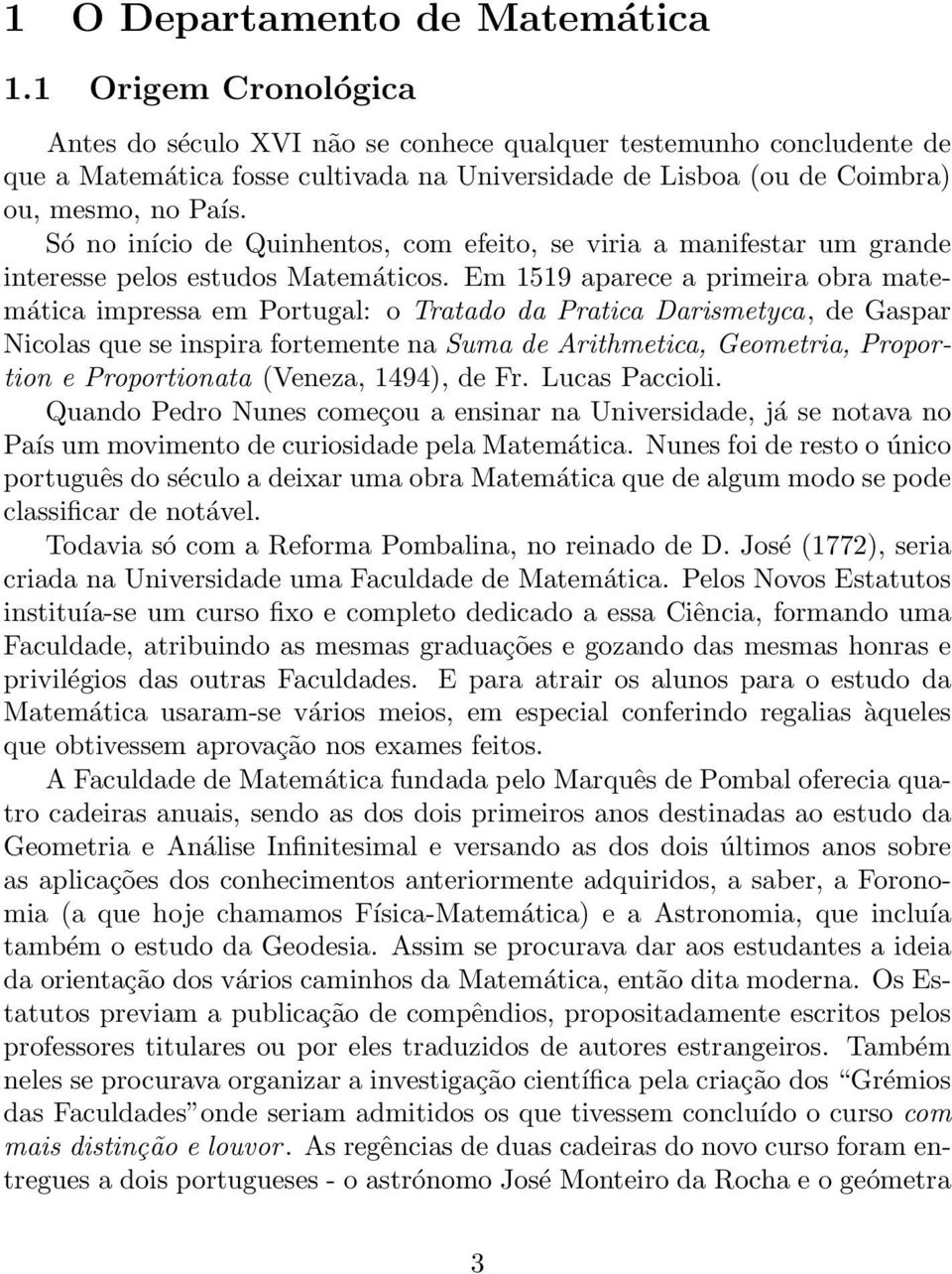 Só no início de Quinhentos, com efeito, se viria a manifestar um grande interesse pelos estudos Matemáticos.