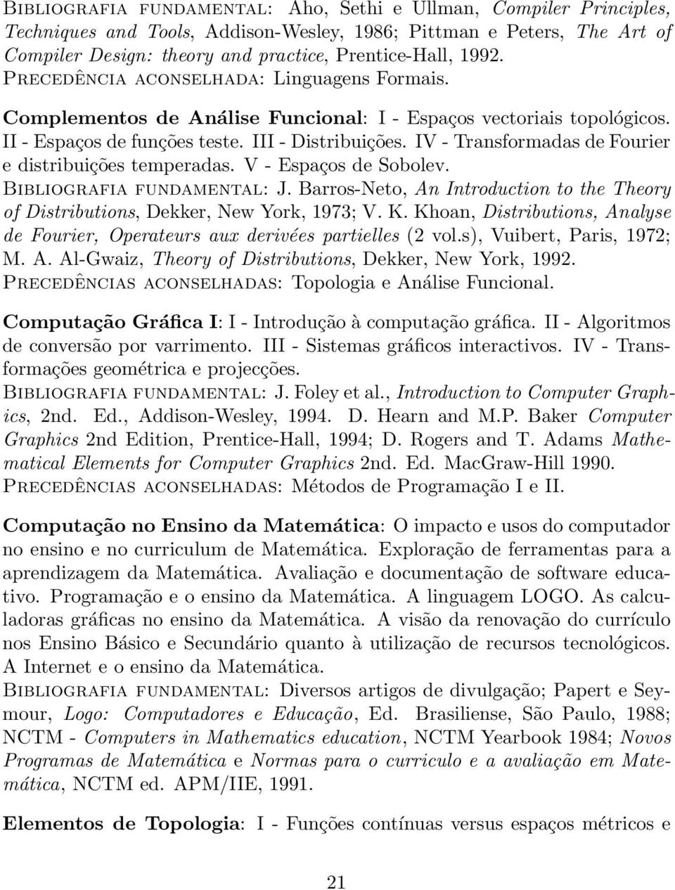 IV - Transformadas de Fourier e distribuições temperadas. V - Espaços de Sobolev. Bibliografia fundamental: J. Barros-Neto, An Introduction to the Theory of Distributions, Dekker, New York, 1973; V.