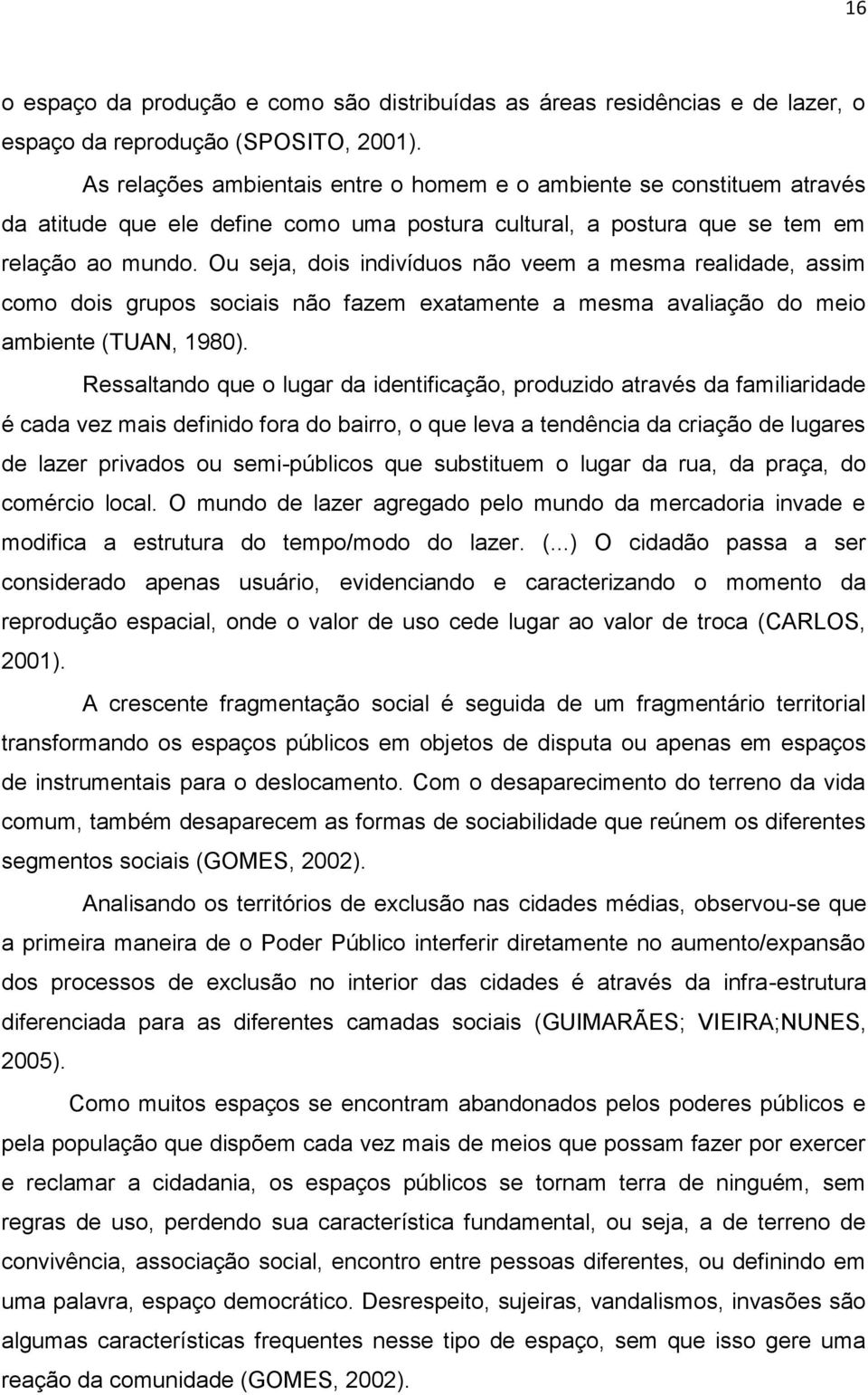 Ou seja, dois indivíduos não veem a mesma realidade, assim como dois grupos sociais não fazem exatamente a mesma avaliação do meio ambiente (TUAN, 1980).