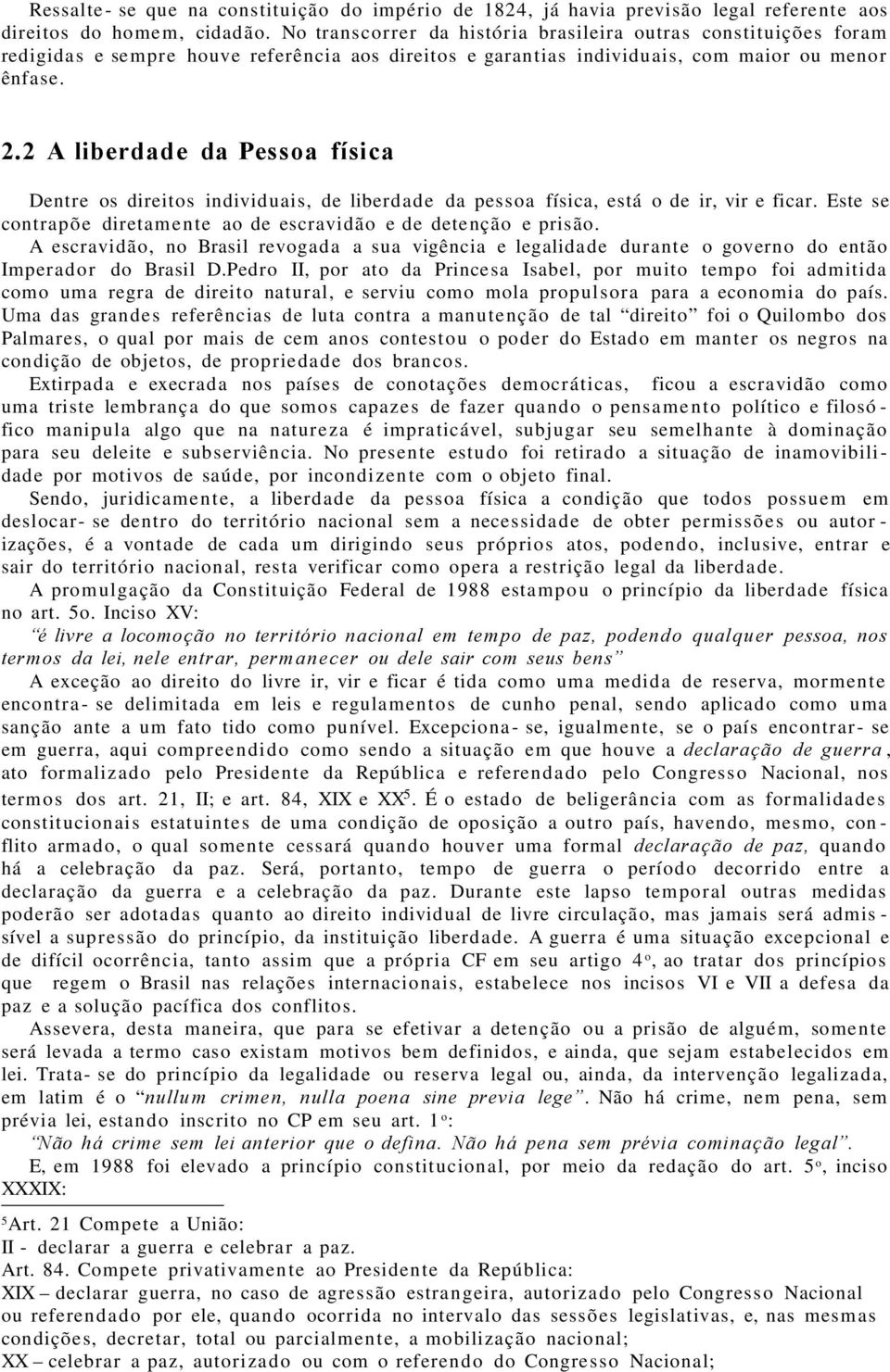 2 A liberdade da Pessoa física Dentre os direitos individuais, de liberdade da pessoa física, está o de ir, vir e ficar. Este se contrapõe diretamente ao de escravidão e de detenção e prisão.