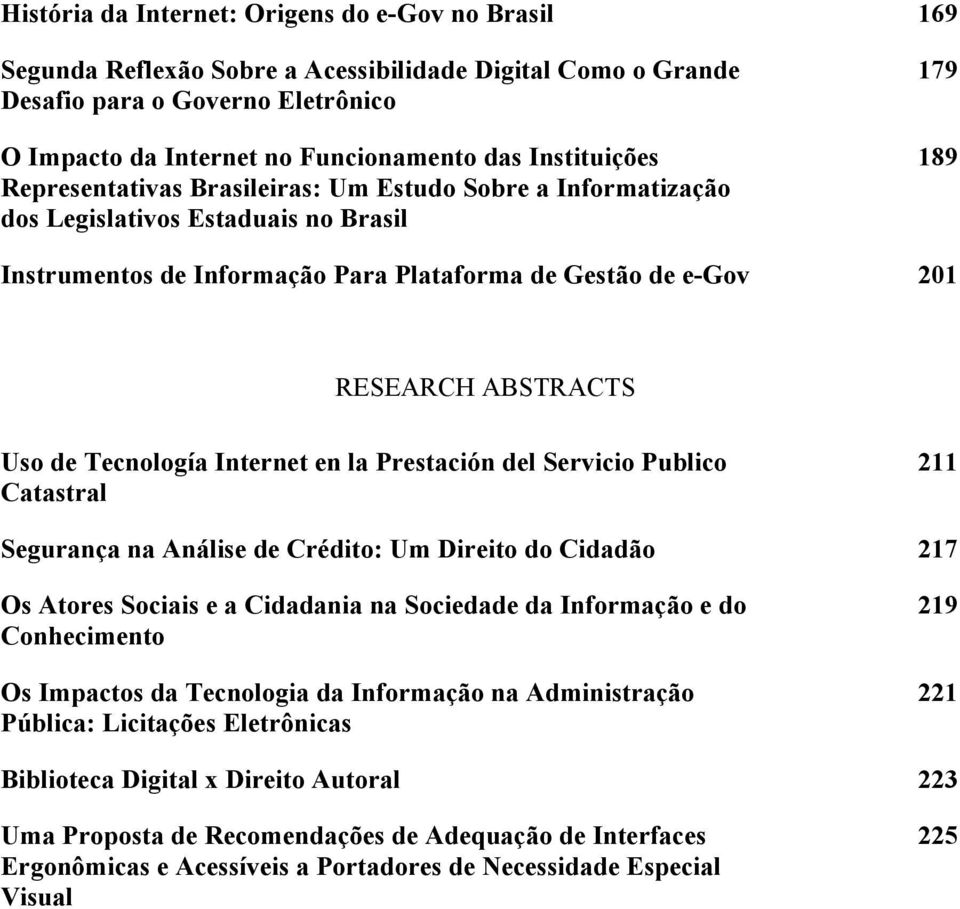 ABSTRACTS Uso de Tecnología Internet en la Prestación del Servicio Publico Catastral 211 Segurança na Análise de Crédito: Um Direito do Cidadão 217 Os Atores Sociais e a Cidadania na Sociedade da