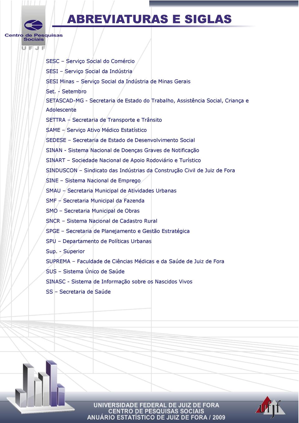 de Estado de Desenvolvimento Social SINAN - Sistema Nacional de Doenças Graves de Notificação SINART Sociedade Nacional de Apoio Rodoviário e Turístico SINDUSCON Sindicato das Indústrias da