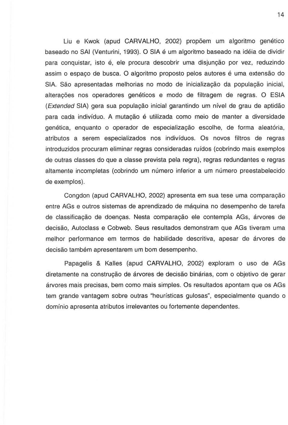 0 algoritmo proposto pelos autores e uma extensao do SIA. Sao apresentadas melhorias no modo de inicializa9iio da popula,ao inicial, altera,oes nos operadores geneticos e modo de filtragem de regras.