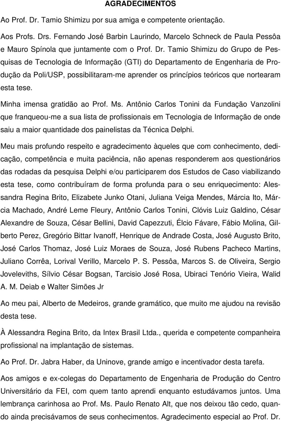 Tamio Shimizu do Grupo de Pesquisas de Tecnologia de Informação (GTI) do Departamento de Engenharia de Produção da Poli/USP, possibilitaram-me aprender os princípios teóricos que nortearam esta tese.