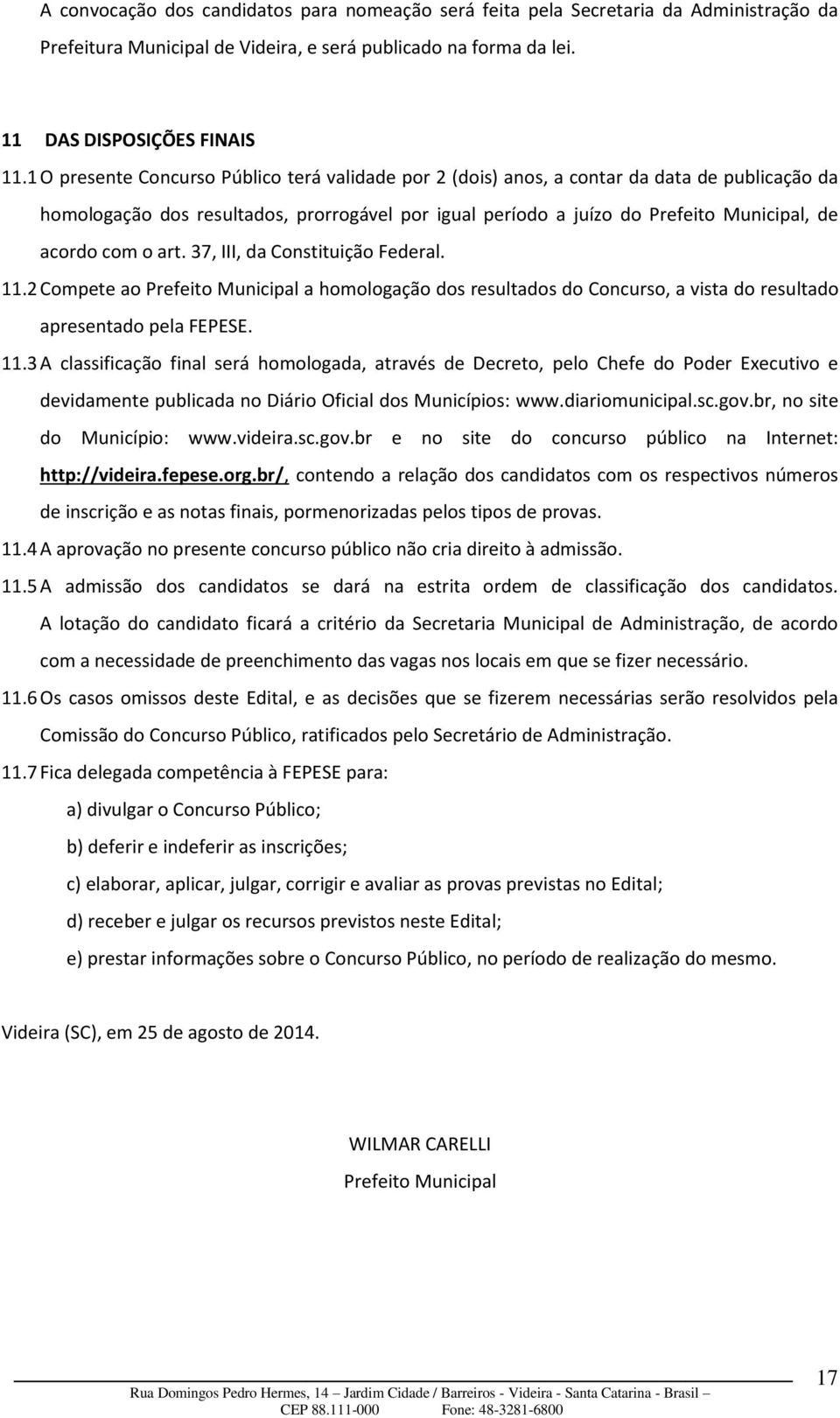 o art. 37, III, da Constituição Federal. 11.2 Compete ao Prefeito Municipal a homologação dos resultados do Concurso, a vista do resultado apresentado pela FEPESE. 11.3 A classificação final será homologada, através de Decreto, pelo Chefe do Poder Executivo e devidamente publicada no Diário Oficial dos Municípios: www.