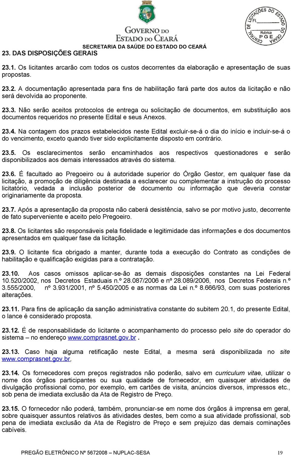 Na contagem dos prazos estabelecidos neste Edital excluir-se-á o dia do início e incluir-se-á o do vencimento, exceto quando tiver sido explicitamente disposto em contrário. 23.5.