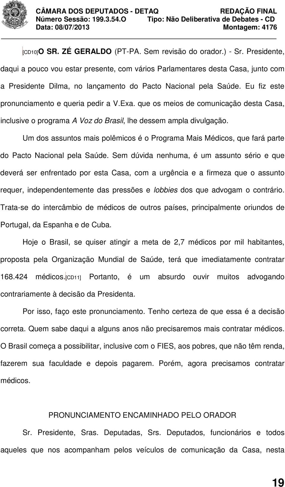 Eu fiz este pronunciamento e queria pedir a V.Exa. que os meios de comunicação desta Casa, inclusive o programa A Voz do Brasil, lhe dessem ampla divulgação.