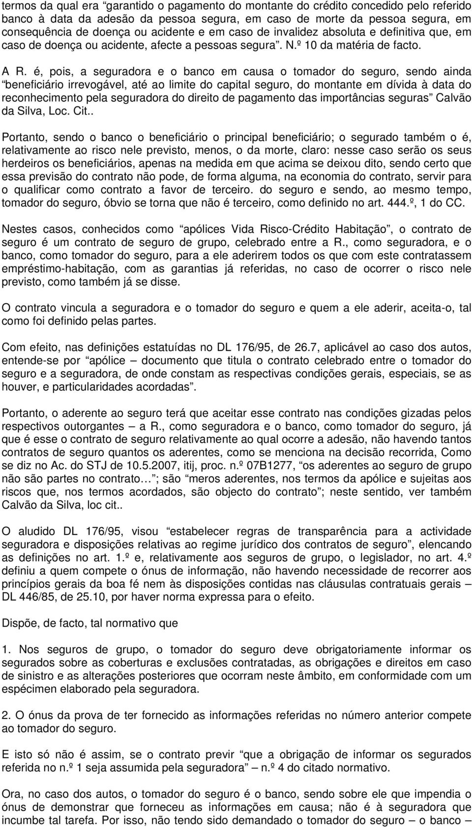 é, pois, a seguradora e o banco em causa o tomador do seguro, sendo ainda beneficiário irrevogável, até ao limite do capital seguro, do montante em dívida à data do reconhecimento pela seguradora do