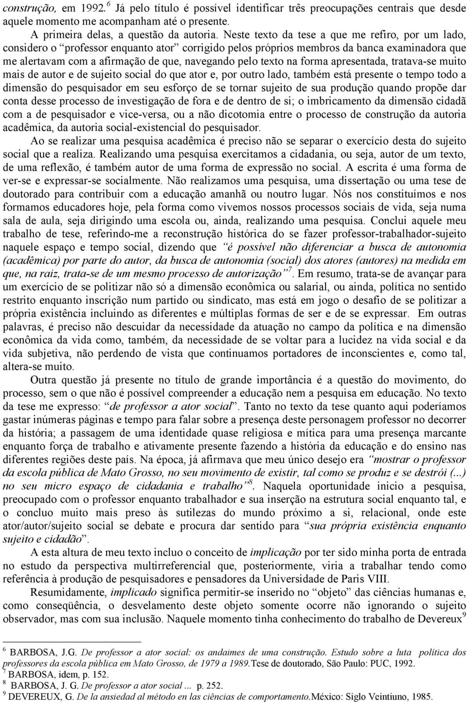 texto na forma apresentada, tratava-se muito mais de autor e de sujeito social do que ator e, por outro lado, também está presente o tempo todo a dimensão do pesquisador em seu esforço de se tornar