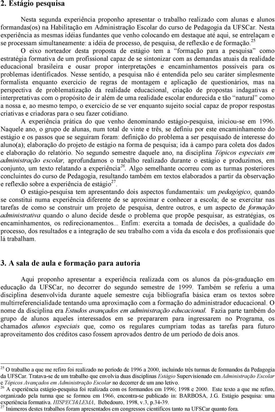 25 O eixo norteador desta proposta de estágio tem a formação para a pesquisa como estratégia formativa de um profissional capaz de se sintonizar com as demandas atuais da realidade educacional