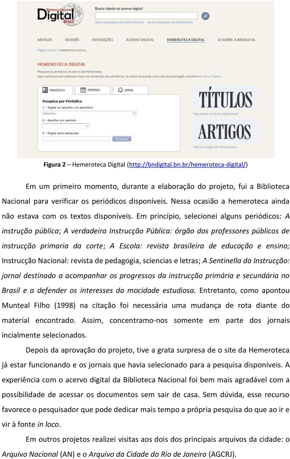 Em princípio, selecionei alguns periódicos: A instrução pública; A verdadeira Instrucção Pública: órgão dos professores públicos de instrucção primaria da corte; A Escola: revista brasileira de