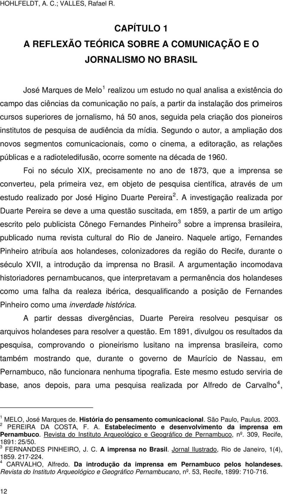 partir da instalação dos primeiros cursos superiores de jornalismo, há 50 anos, seguida pela criação dos pioneiros institutos de pesquisa de audiência da mídia.