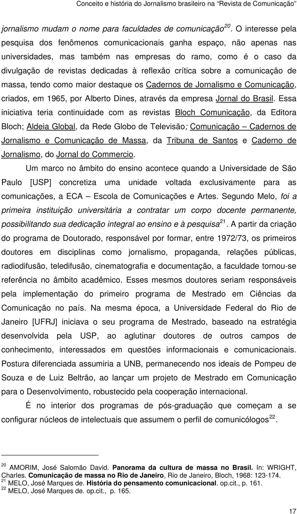 crítica sobre a comunicação de massa, tendo como maior destaque os Cadernos de Jornalismo e Comunicação, criados, em 1965, por Alberto Dines, através da empresa Jornal do Brasil.