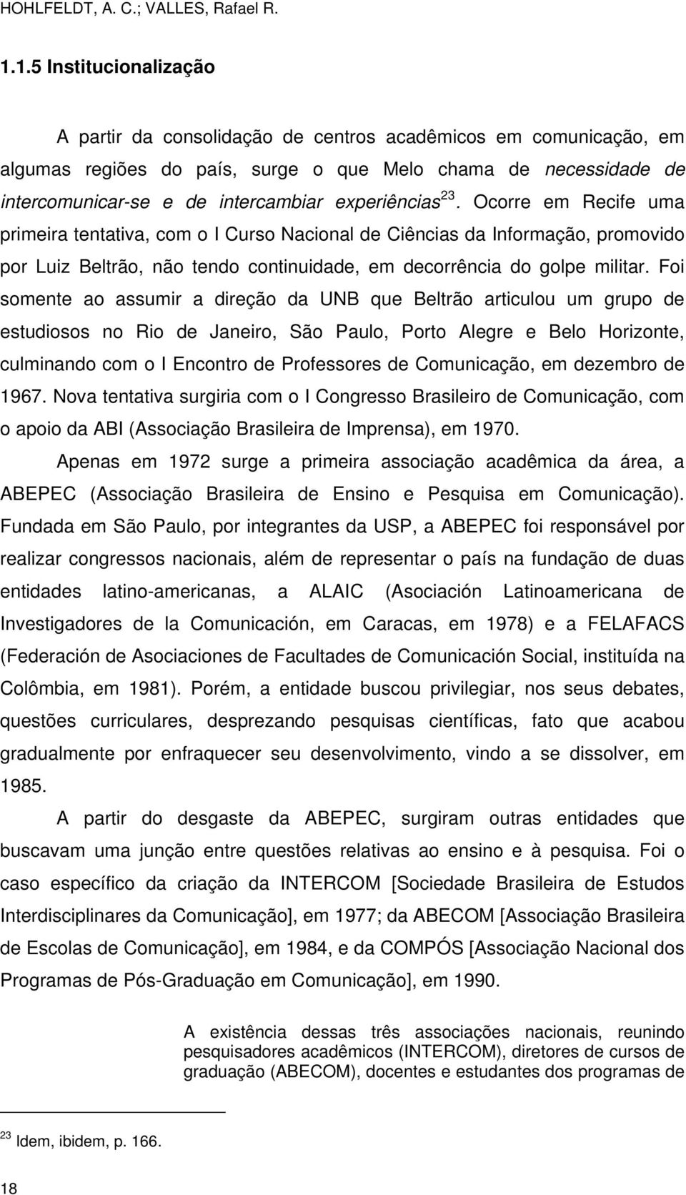 experiências 23. Ocorre em Recife uma primeira tentativa, com o I Curso Nacional de Ciências da Informação, promovido por Luiz Beltrão, não tendo continuidade, em decorrência do golpe militar.