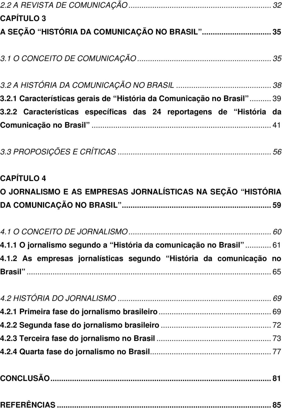 .. 56 CAPÍTULO 4 O JORNALISMO E AS EMPRESAS JORNALÍSTICAS NA SEÇÃO HISTÓRIA DA COMUNICAÇÃO NO BRASIL... 59 4.1 O CONCEITO DE JORNALISMO... 60 4.1.1 O jornalismo segundo a História da comunicação no Brasil.